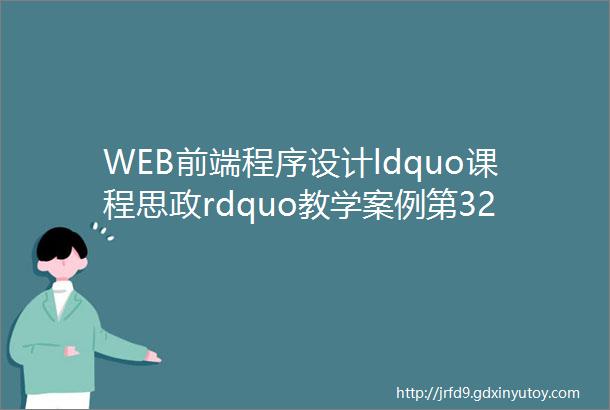 WEB前端程序设计ldquo课程思政rdquo教学案例第32期